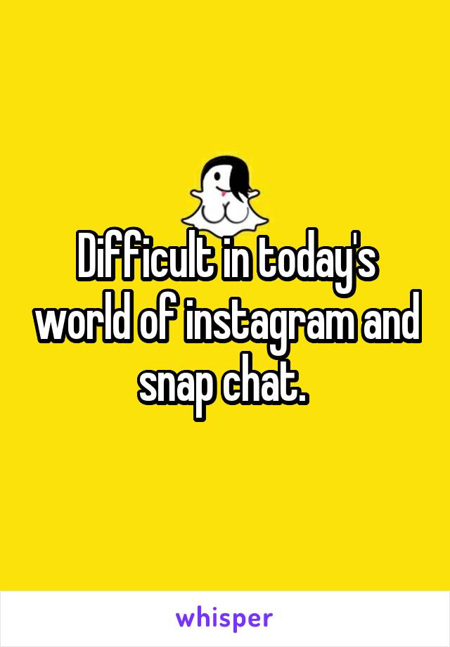 Difficult in today's world of instagram and snap chat. 