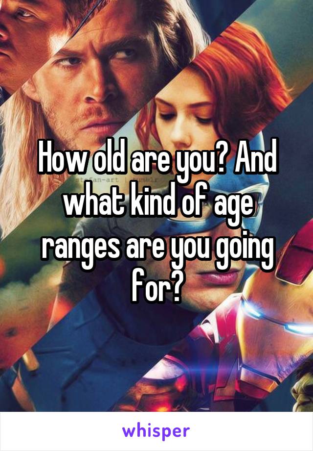 How old are you? And what kind of age ranges are you going for?