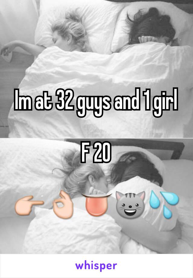 Im at 32 guys and 1 girl

F 20

👉👌👅😺💦