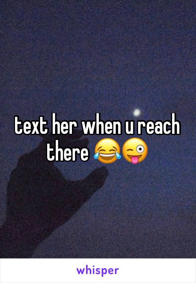 text her when u reach there 😂😜