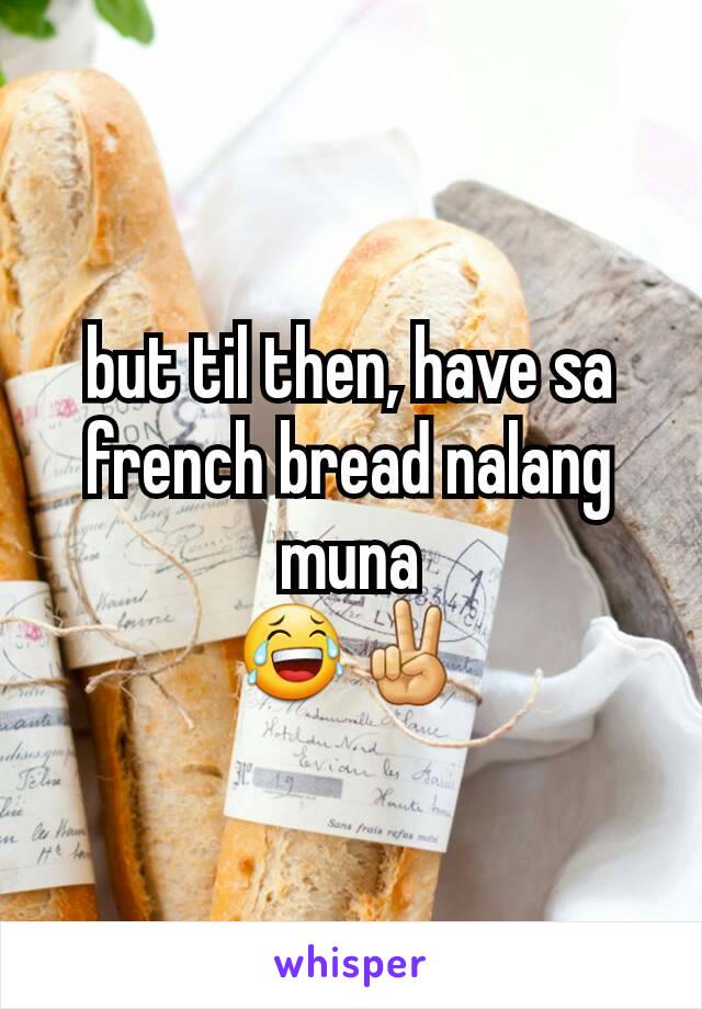 but til then, have sa french bread nalang muna
😂✌