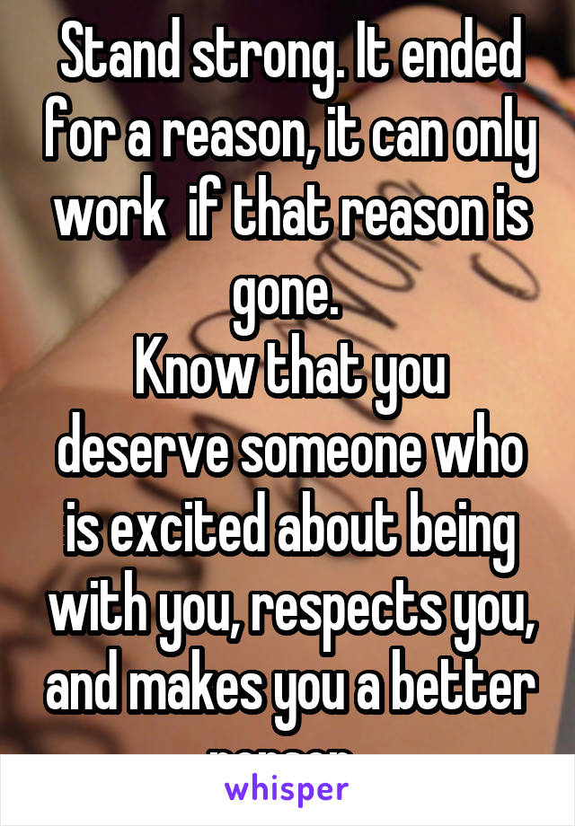 Stand strong. It ended for a reason, it can only work  if that reason is gone. 
Know that you deserve someone who is excited about being with you, respects you, and makes you a better person. 