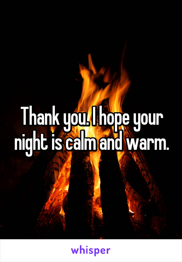 Thank you. I hope your night is calm and warm.