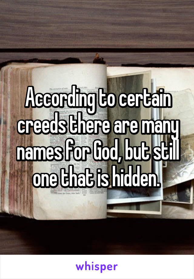 According to certain creeds there are many names for God, but still one that is hidden. 