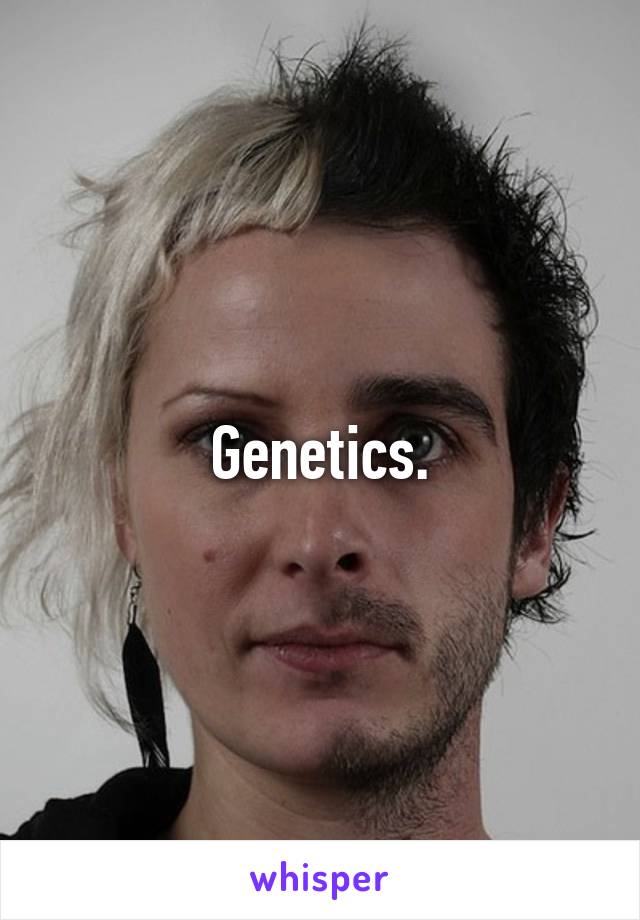 Genetics.