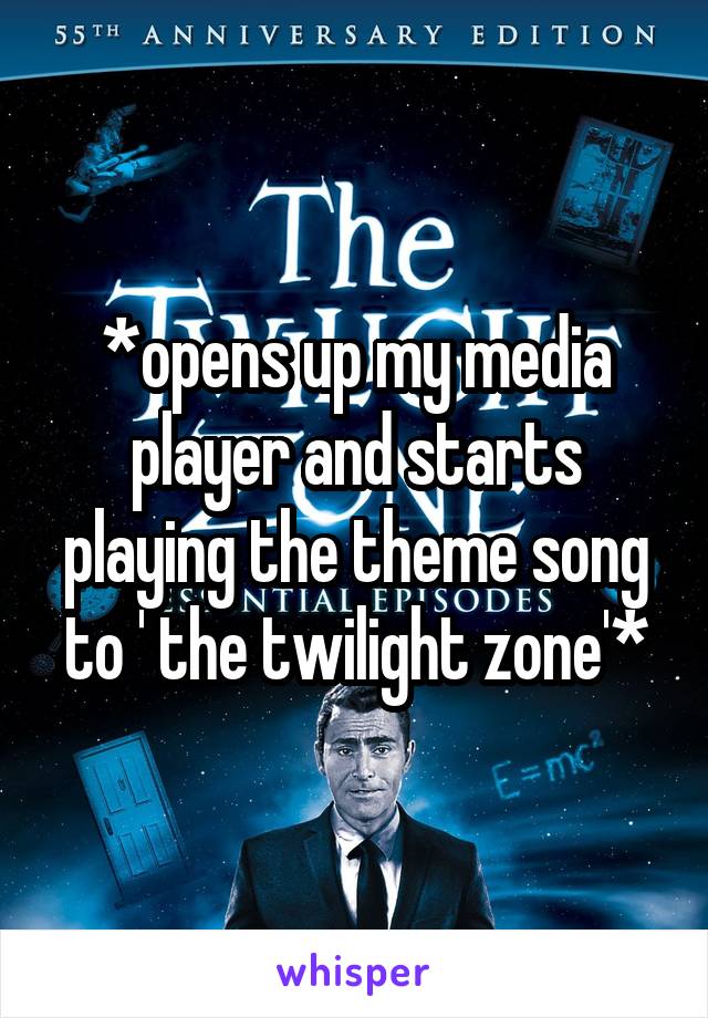 *opens up my media player and starts playing the theme song to ' the twilight zone'*