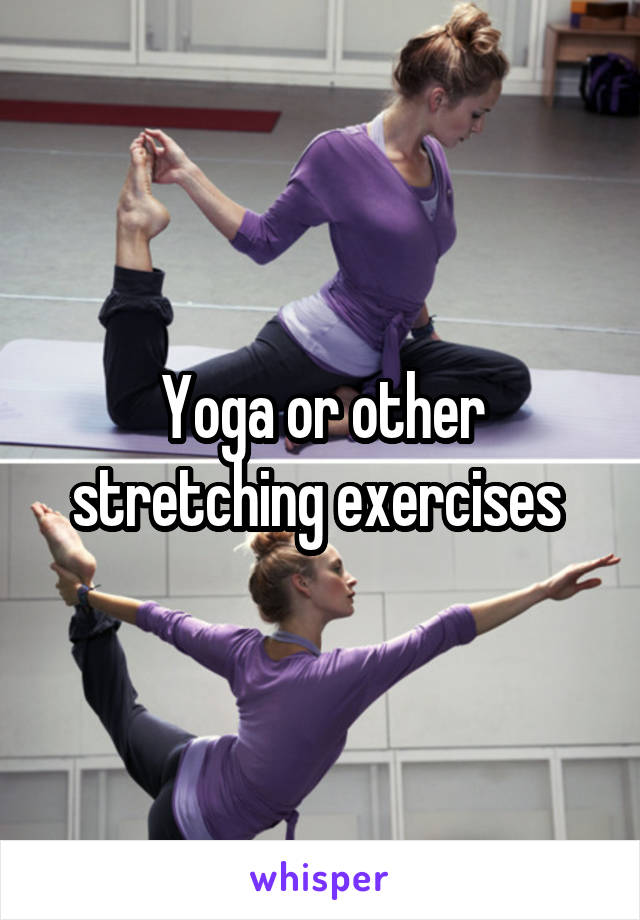 Yoga or other stretching exercises 