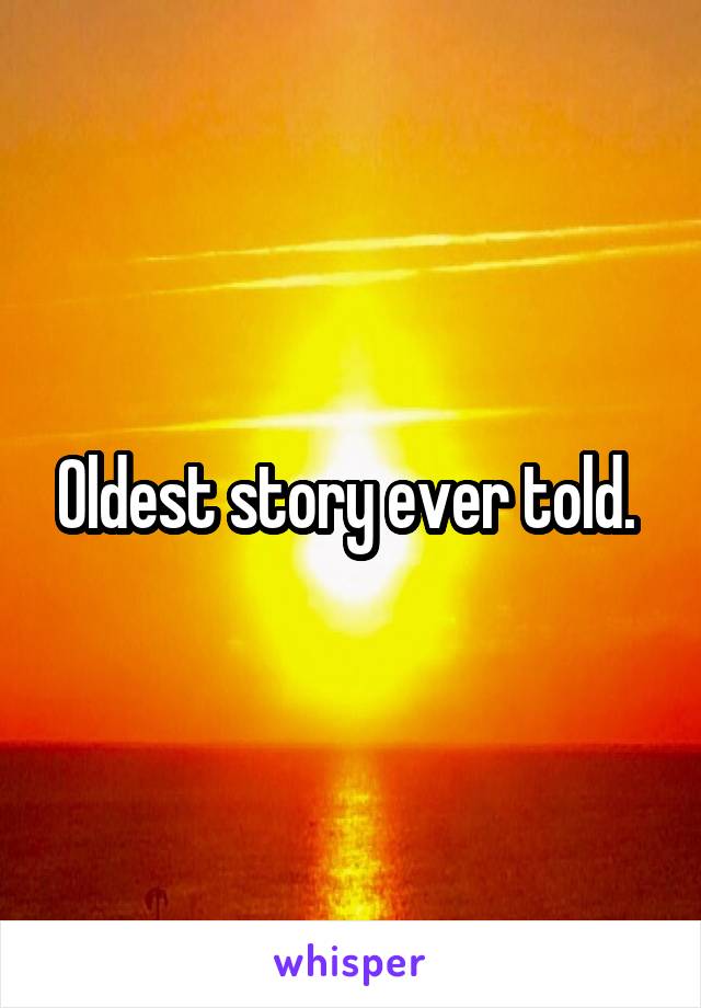 Oldest story ever told. 