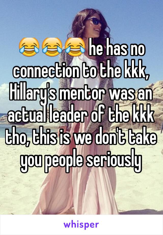 😂😂😂 he has no connection to the kkk, Hillary's mentor was an actual leader of the kkk tho, this is we don't take you people seriously 