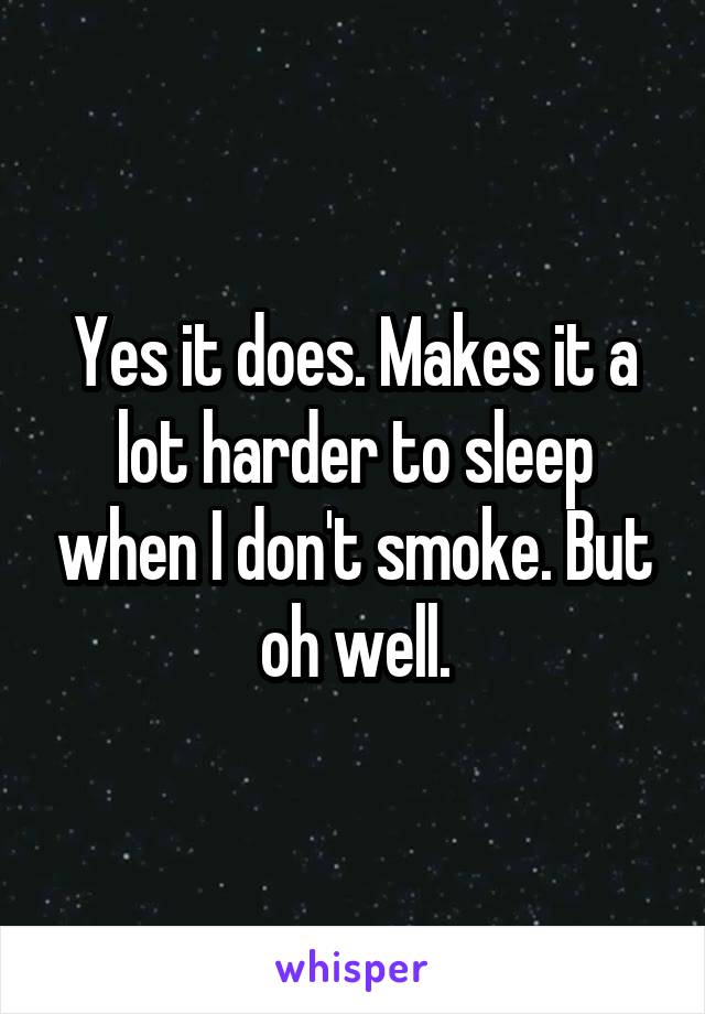 Yes it does. Makes it a lot harder to sleep when I don't smoke. But oh well.