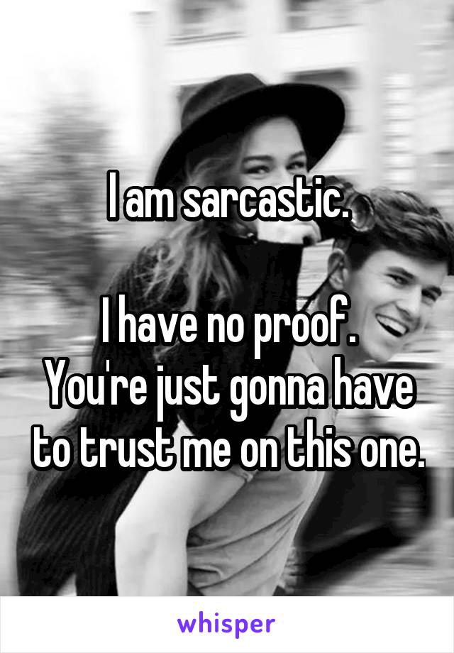 I am sarcastic.

I have no proof.
You're just gonna have to trust me on this one.