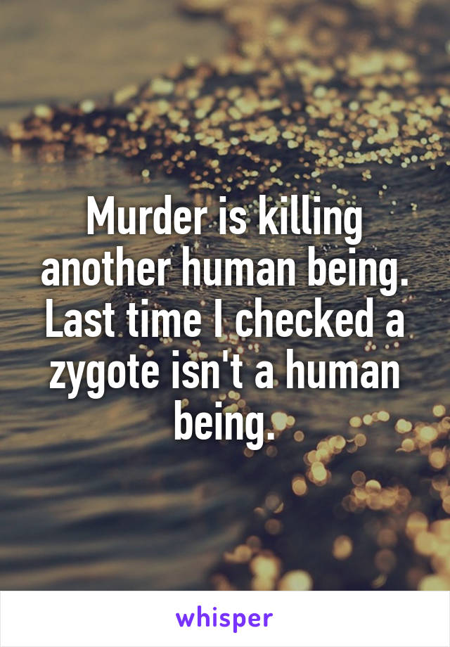 Murder is killing another human being. Last time I checked a zygote isn't a human being.