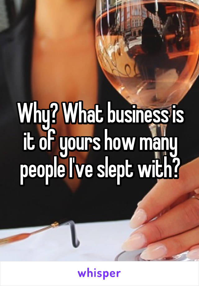 Why? What business is it of yours how many people I've slept with?