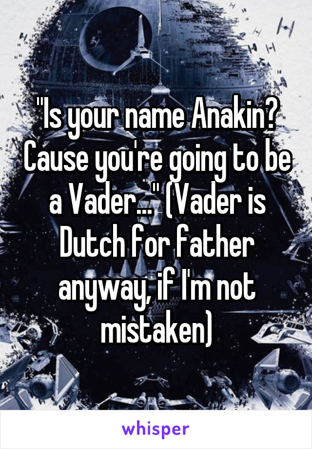 "Is your name Anakin? Cause you're going to be a Vader..." (Vader is Dutch for father anyway, if I'm not mistaken)