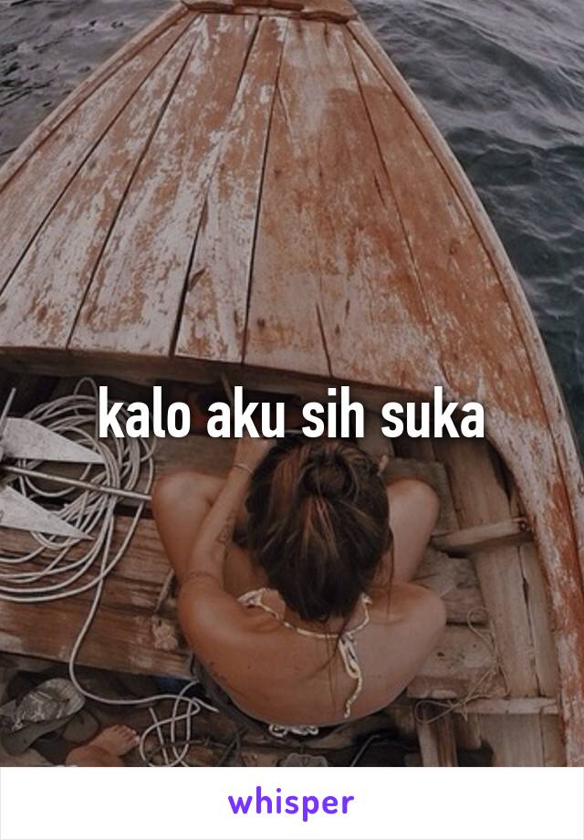 kalo aku sih suka