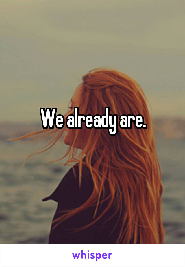 We already are.
