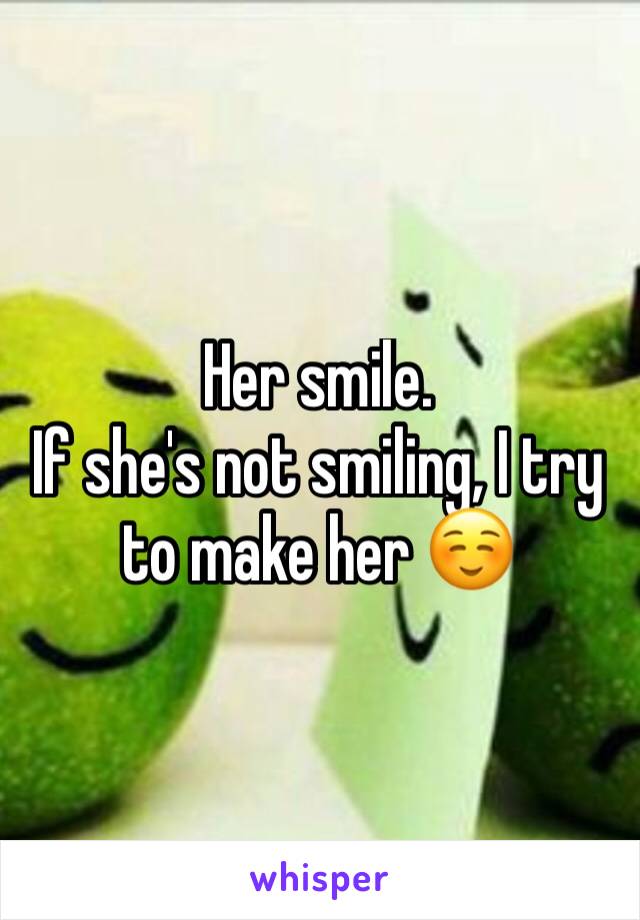 Her smile.
If she's not smiling, I try to make her ☺