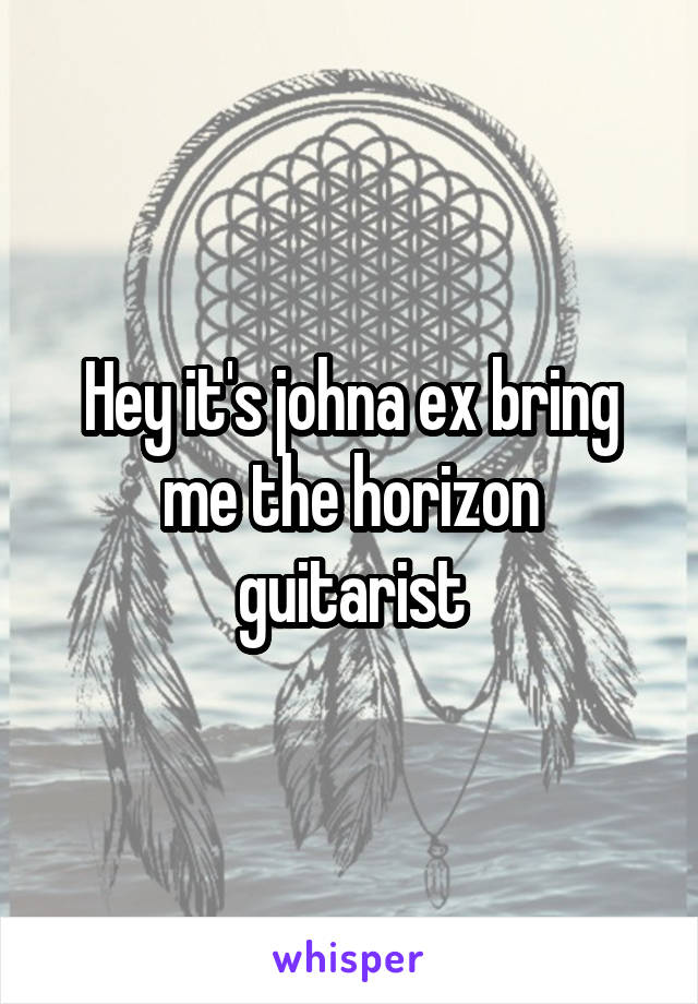 Hey it's johna ex bring me the horizon guitarist