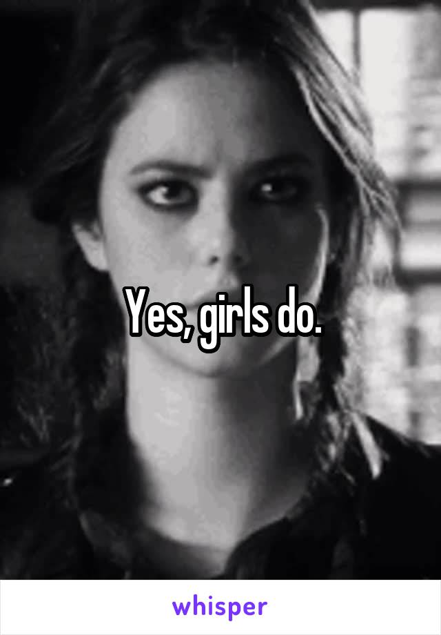 Yes, girls do.