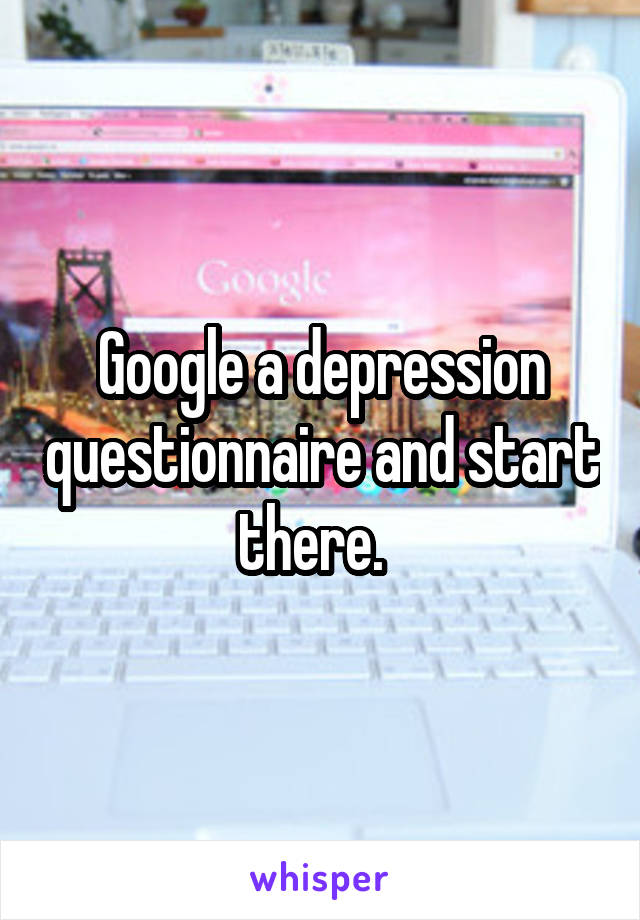 Google a depression questionnaire and start there.  