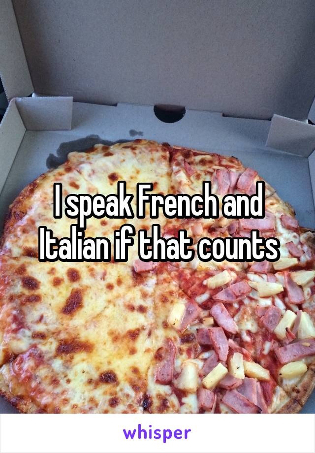 I speak French and Italian if that counts