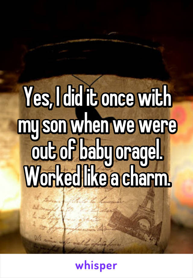 Yes, I did it once with my son when we were out of baby oragel. Worked like a charm.