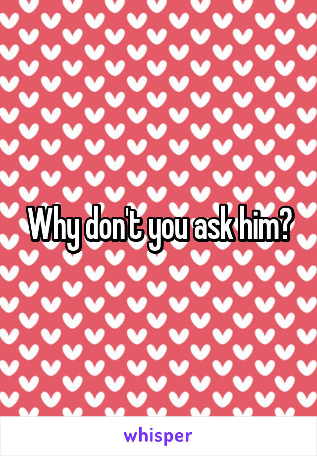 Why don't you ask him?