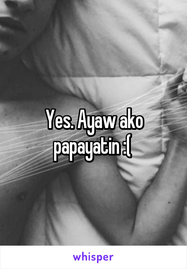 Yes. Ayaw ako papayatin :( 