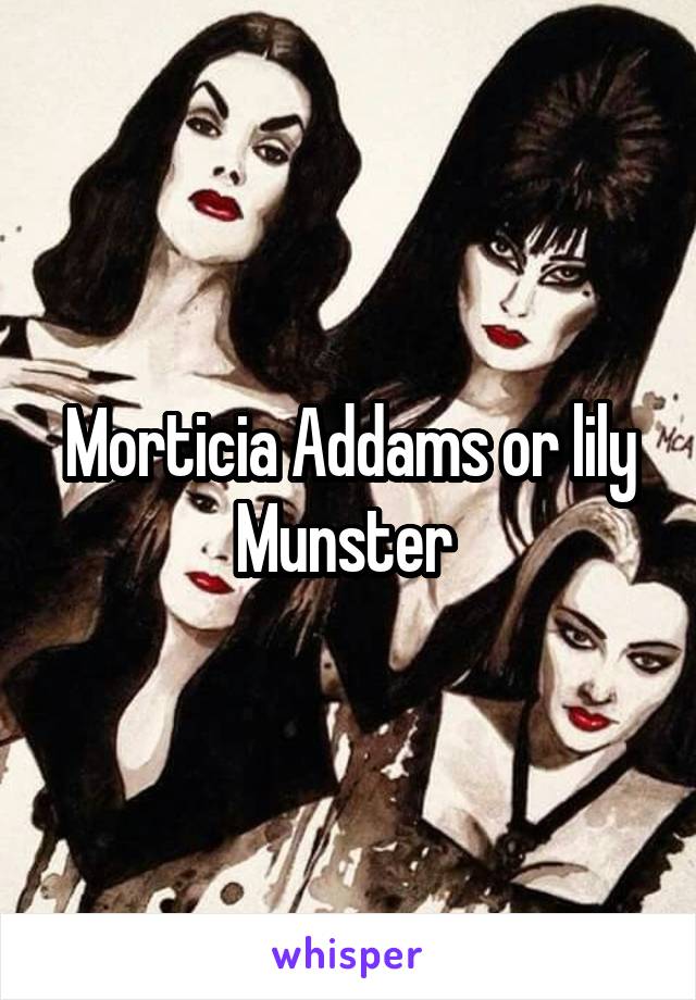 Morticia Addams or lily Munster 