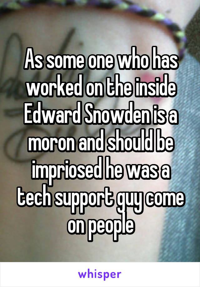 As some one who has worked on the inside Edward Snowden is a moron and should be impriosed he was a tech support guy come on people
