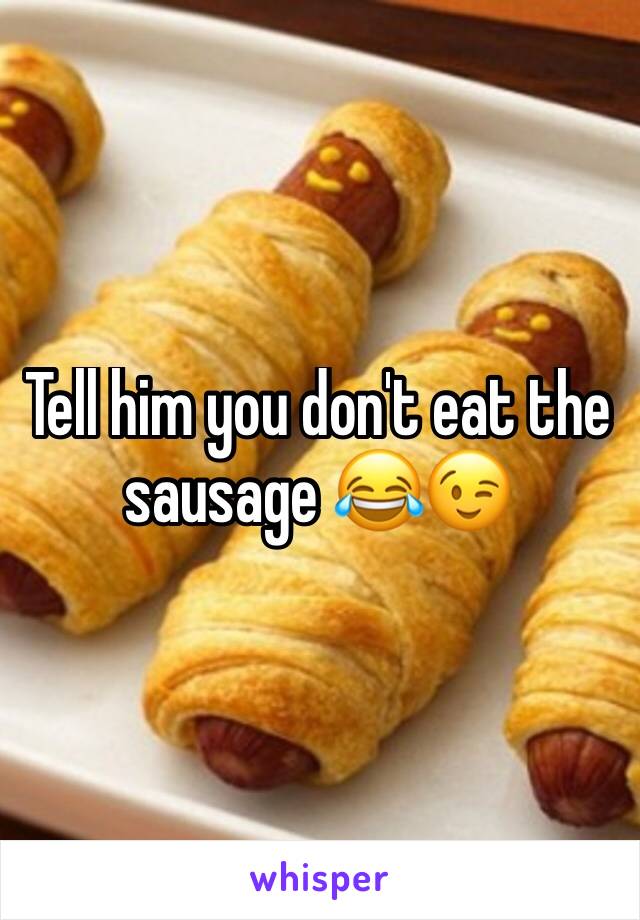 Tell him you don't eat the sausage 😂😉