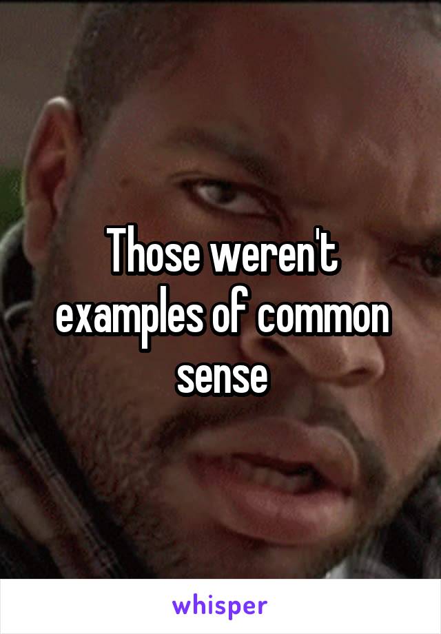 Those weren't examples of common sense