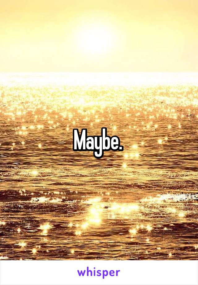 Maybe. 