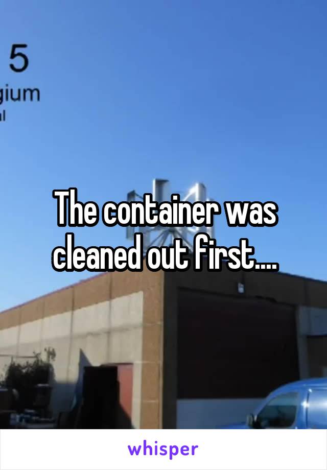The container was cleaned out first....