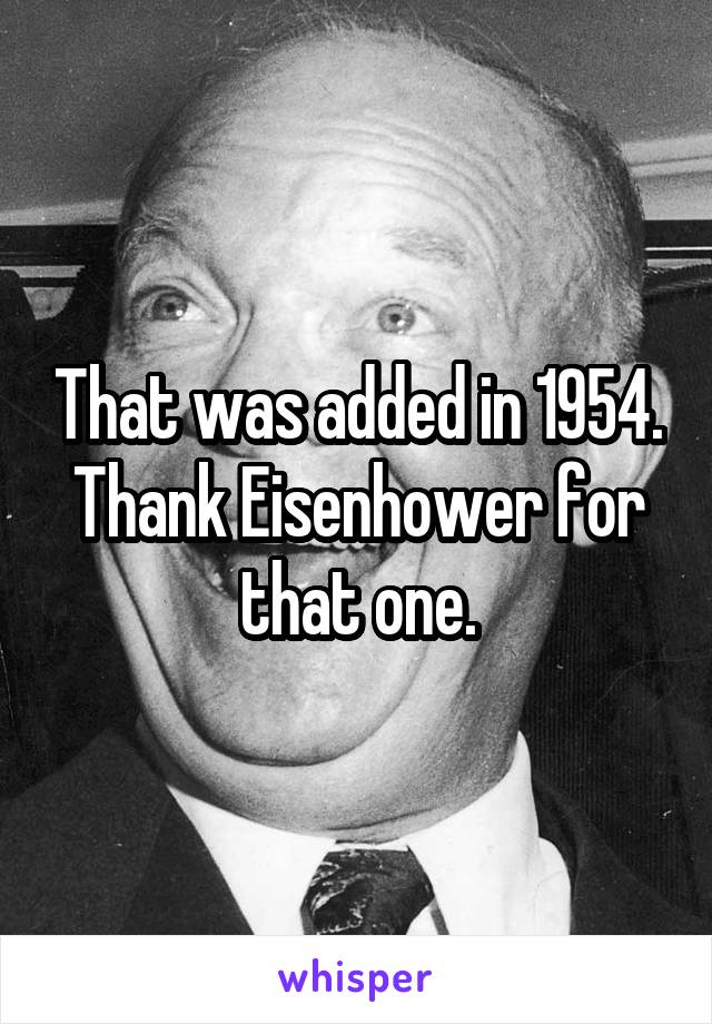 That was added in 1954. Thank Eisenhower for that one.