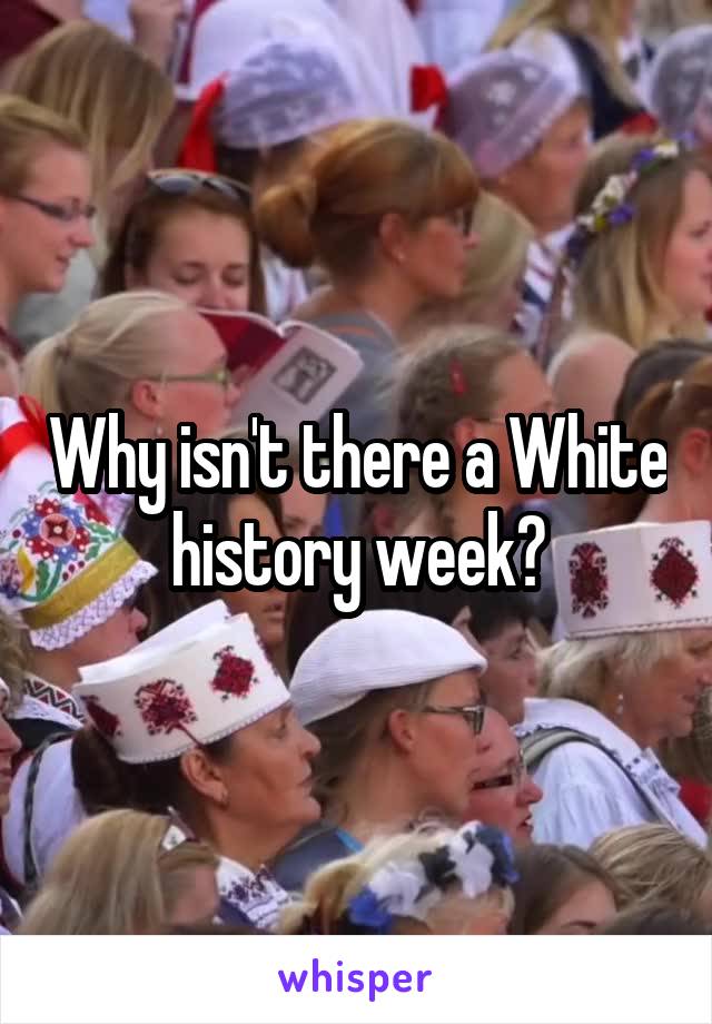 Why isn't there a White history week?