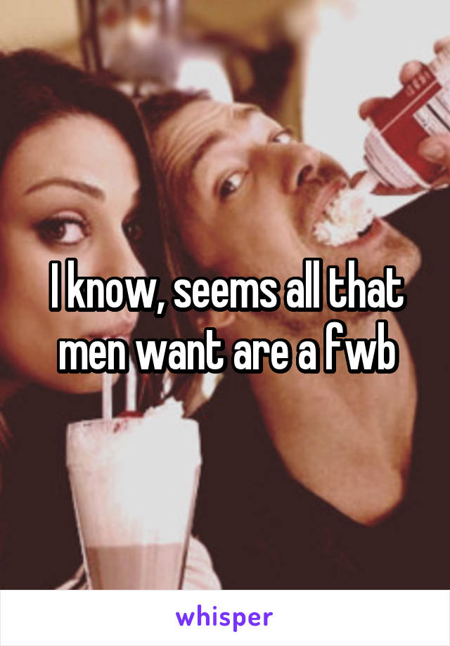 I know, seems all that men want are a fwb