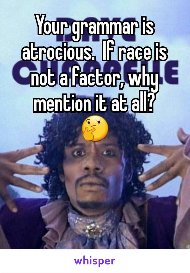 Your grammar is atrocious.  If race is not a factor, why mention it at all?
🤔