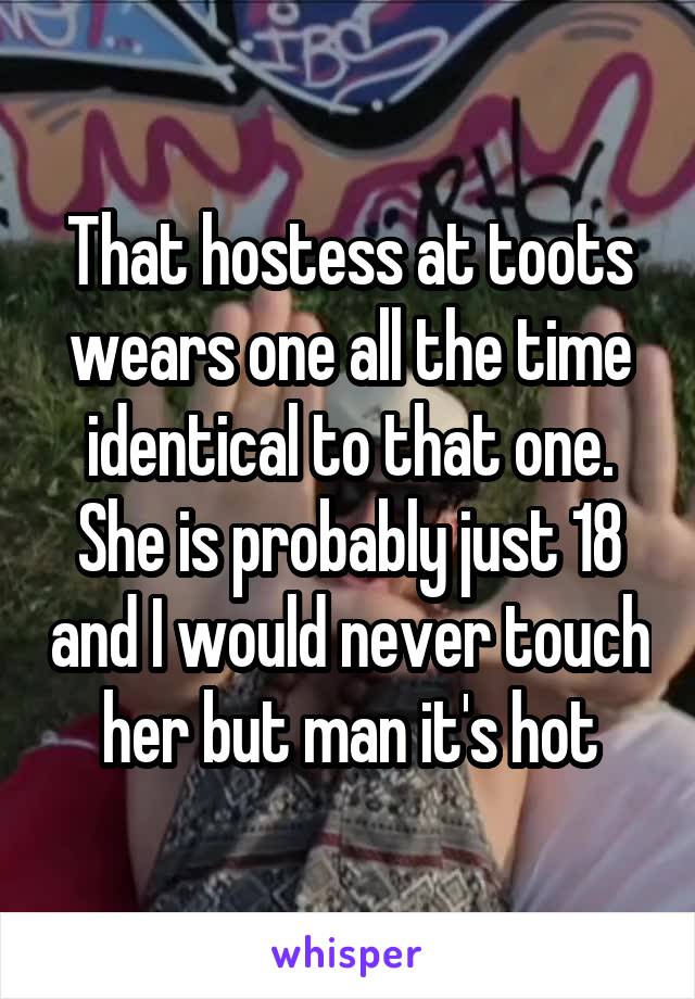 That hostess at toots wears one all the time identical to that one. She is probably just 18 and I would never touch her but man it's hot