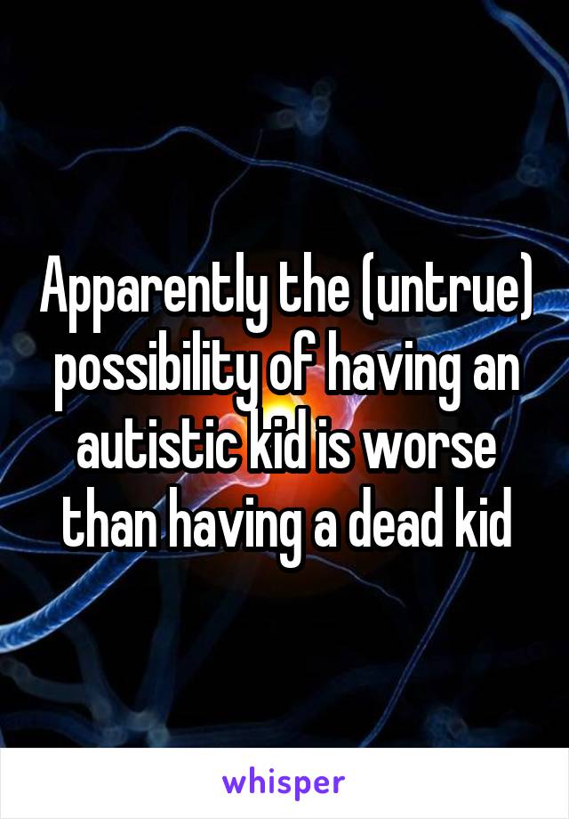 Apparently the (untrue) possibility of having an autistic kid is worse than having a dead kid