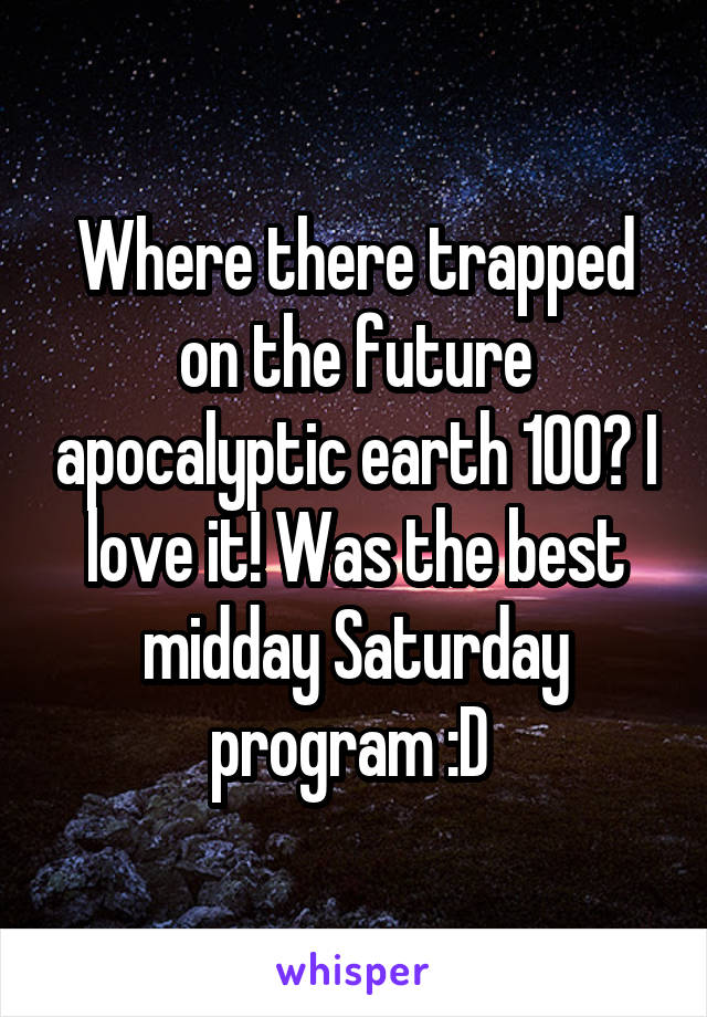 Where there trapped on the future apocalyptic earth 100? I love it! Was the best midday Saturday program :D 