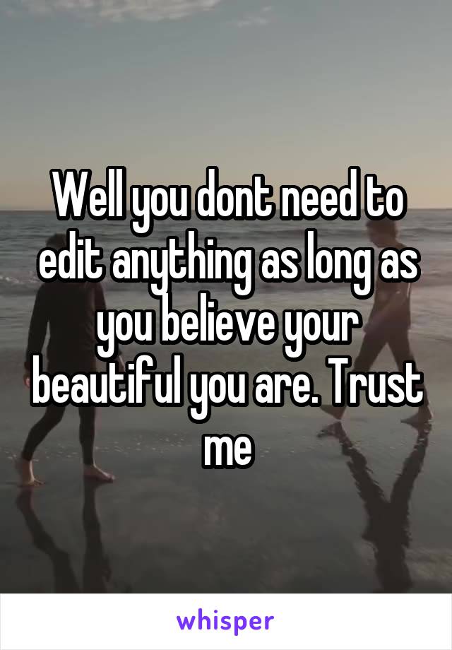 Well you dont need to edit anything as long as you believe your beautiful you are. Trust me