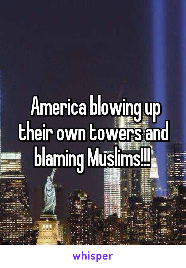  America blowing up their own towers and blaming Muslims!!! 