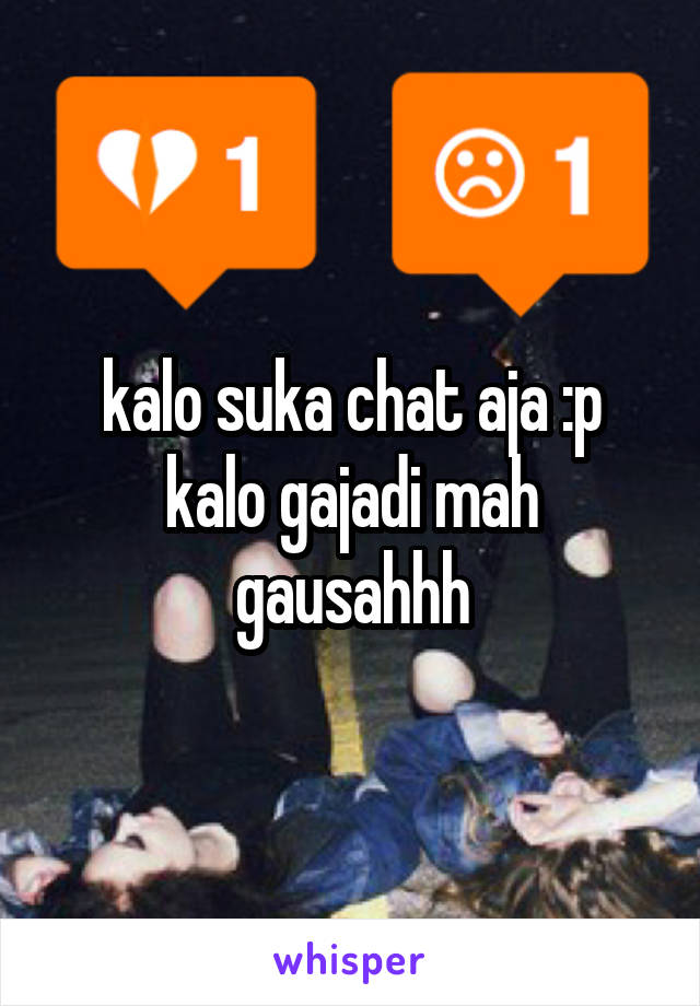 kalo suka chat aja :p
kalo gajadi mah gausahhh