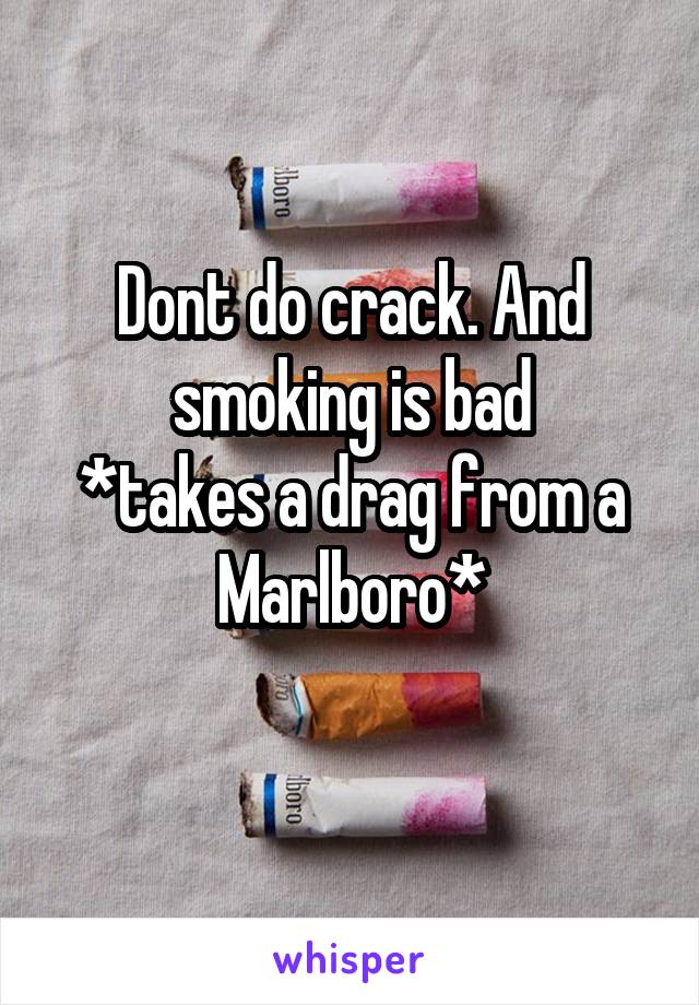 Dont do crack. And smoking is bad
*takes a drag from a Marlboro*

