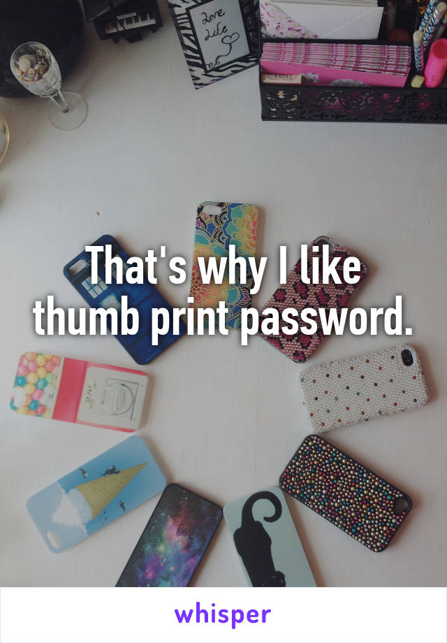 That's why I like thumb print password. 