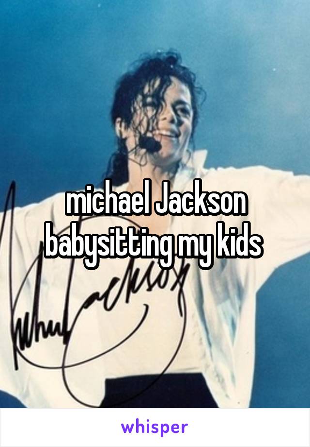 michael Jackson babysitting my kids 