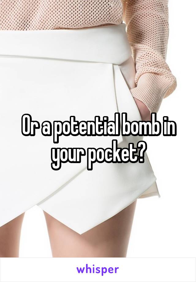 Or a potential bomb in your pocket?