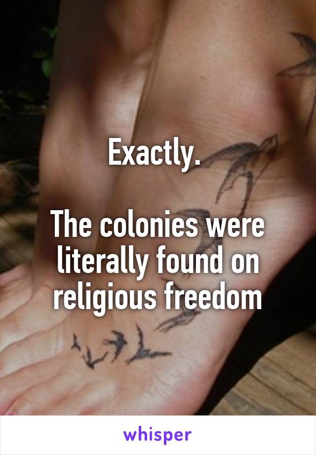 Exactly. 

The colonies were literally found on religious freedom