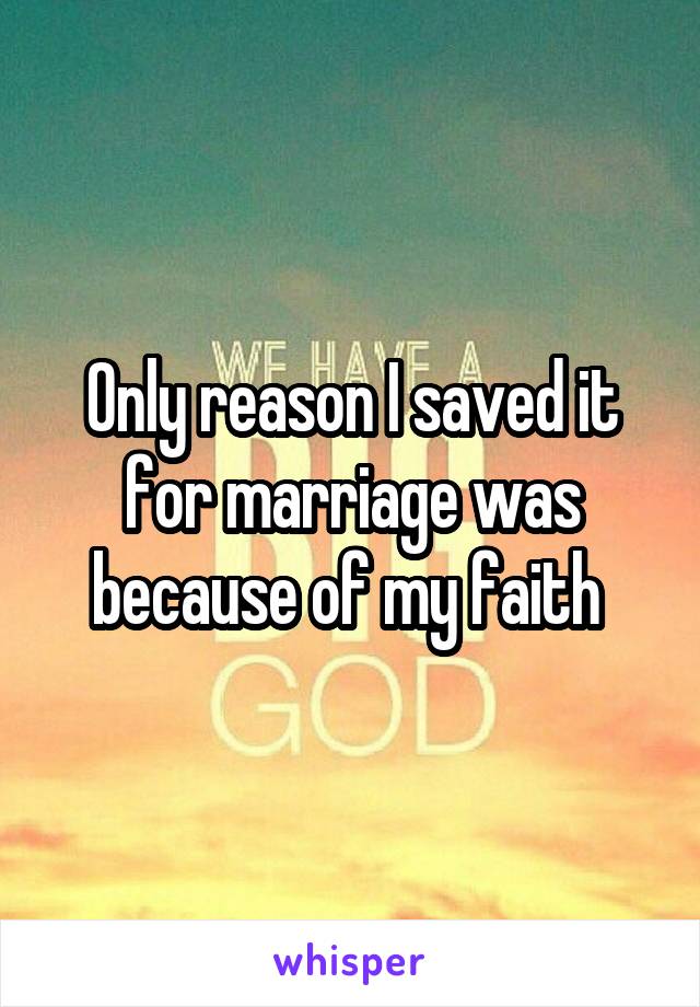 Only reason I saved it for marriage was because of my faith 